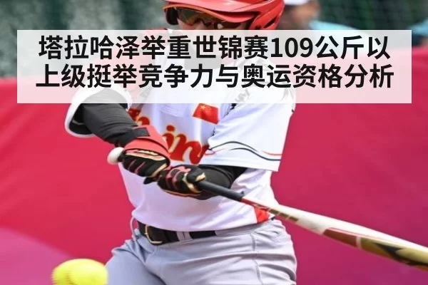 塔拉哈泽举重世锦赛109公斤以上级挺举竞争力与奥运资格分析